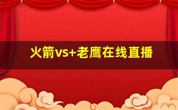 火箭vs 老鹰在线直播